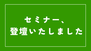 セミナー、登壇いたしました